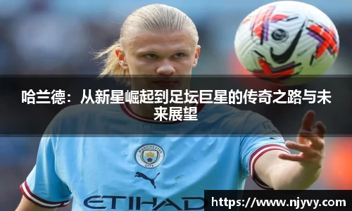 哈兰德：从新星崛起到足坛巨星的传奇之路与未来展望