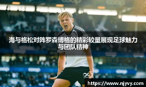 海与格松对阵罗森博格的精彩较量展现足球魅力与团队精神