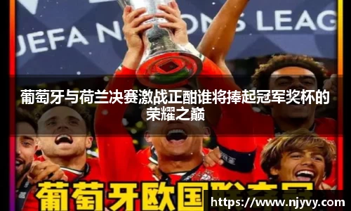 葡萄牙与荷兰决赛激战正酣谁将捧起冠军奖杯的荣耀之巅