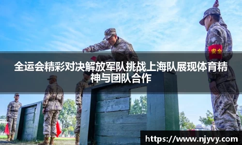 全运会精彩对决解放军队挑战上海队展现体育精神与团队合作